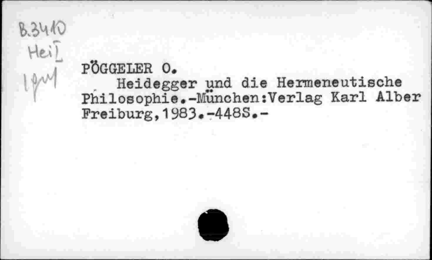 ﻿P*ÖGGELER 0.
Heidegger und die Hermeneutische Philosophie.-MünchensVerlag Karl Alber Freiburg,1983•-448S.-